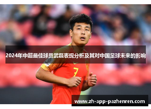 2024年中超最佳球员武磊表现分析及其对中国足球未来的影响