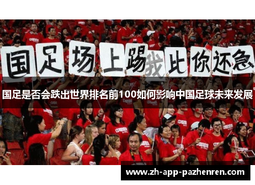 国足是否会跌出世界排名前100如何影响中国足球未来发展