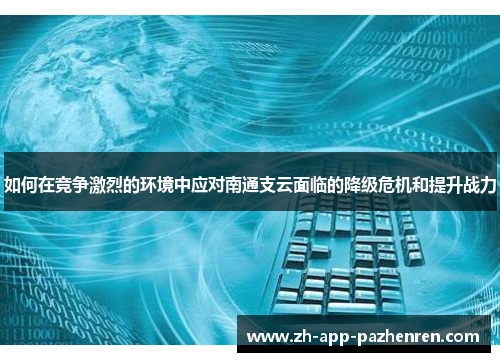 如何在竞争激烈的环境中应对南通支云面临的降级危机和提升战力