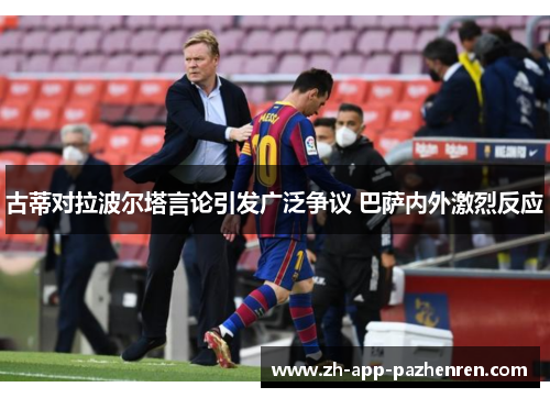 古蒂对拉波尔塔言论引发广泛争议 巴萨内外激烈反应