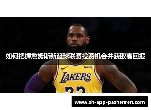如何把握詹姆斯新篮球联赛投资机会并获取高回报
