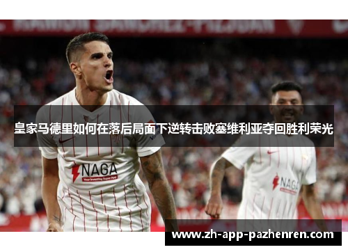 皇家马德里如何在落后局面下逆转击败塞维利亚夺回胜利荣光