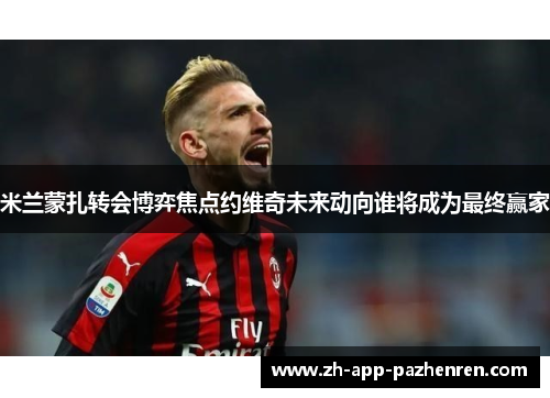 米兰蒙扎转会博弈焦点约维奇未来动向谁将成为最终赢家