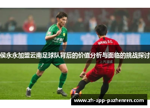 侯永永加盟云南足球队背后的价值分析与面临的挑战探讨
