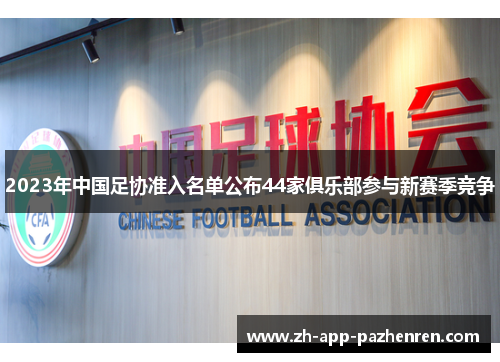 2023年中国足协准入名单公布44家俱乐部参与新赛季竞争