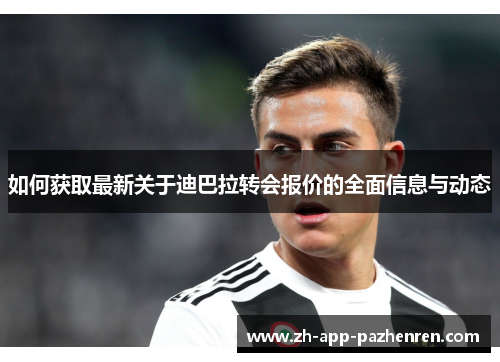 如何获取最新关于迪巴拉转会报价的全面信息与动态