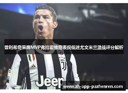 普利希奇荣膺MVP弗拉霍维奇表现低迷尤文米兰激战评分解析