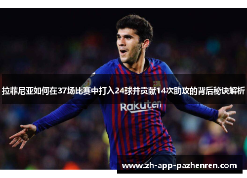 拉菲尼亚如何在37场比赛中打入24球并贡献14次助攻的背后秘诀解析