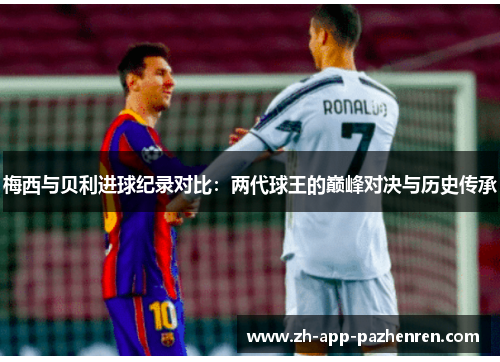梅西与贝利进球纪录对比：两代球王的巅峰对决与历史传承