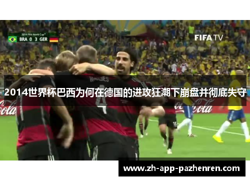 2014世界杯巴西为何在德国的进攻狂潮下崩盘并彻底失守