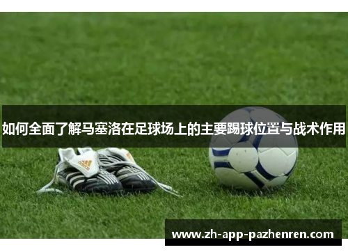 如何全面了解马塞洛在足球场上的主要踢球位置与战术作用