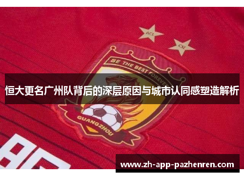 恒大更名广州队背后的深层原因与城市认同感塑造解析