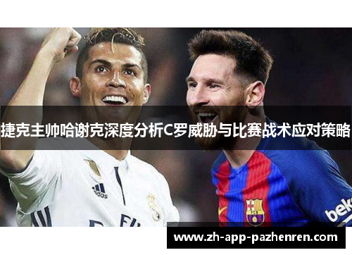 捷克主帅哈谢克深度分析C罗威胁与比赛战术应对策略