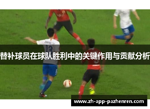 替补球员在球队胜利中的关键作用与贡献分析