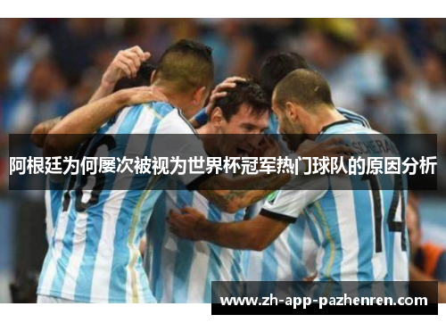 阿根廷为何屡次被视为世界杯冠军热门球队的原因分析