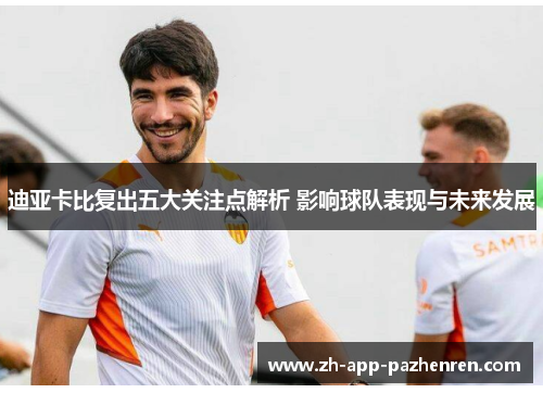 迪亚卡比复出五大关注点解析 影响球队表现与未来发展