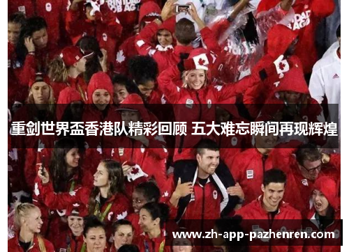 重剑世界盃香港队精彩回顾 五大难忘瞬间再现辉煌