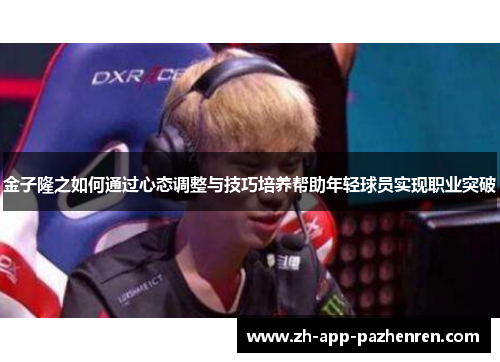 金子隆之如何通过心态调整与技巧培养帮助年轻球员实现职业突破 金子隆之如何通过心态调整与技巧培养帮助年轻球员实现职业突破