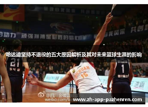 哈达迪坚持不退役的五大原因解析及其对未来篮球生涯的影响