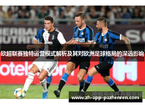 欧超联赛独特运营模式解析及其对欧洲足球格局的深远影响