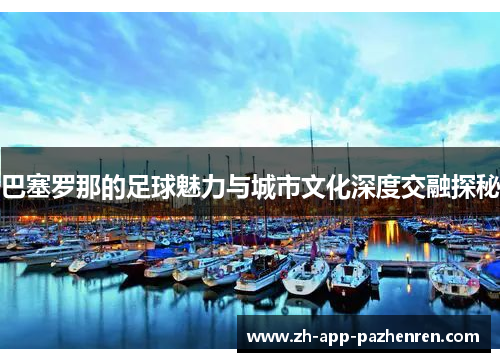 巴塞罗那的足球魅力与城市文化深度交融探秘