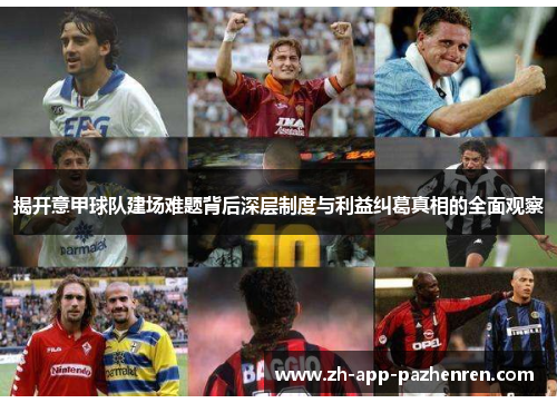 揭开意甲球队建场难题背后深层制度与利益纠葛真相的全面观察 揭开意甲球队建场难题背后深层制度与利益纠葛真相的全面观察
