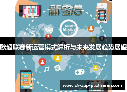 欧超联赛新运营模式解析与未来发展趋势展望 欧超联赛新运营模式解析与未来发展趋势展望