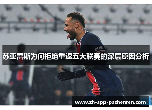 苏亚雷斯为何拒绝重返五大联赛的深层原因分析 苏亚雷斯为何拒绝重返五大联赛的深层原因分析