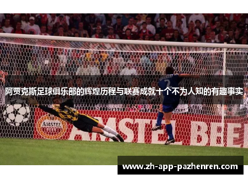阿贾克斯足球俱乐部的辉煌历程与联赛成就十个不为人知的有趣事实