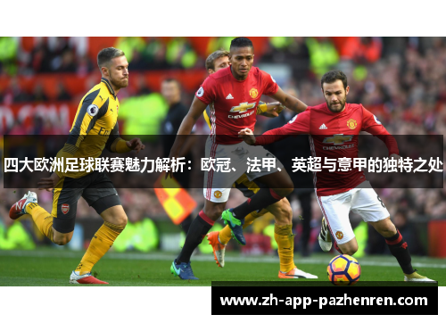 四大欧洲足球联赛魅力解析：欧冠、法甲、英超与意甲的独特之处
