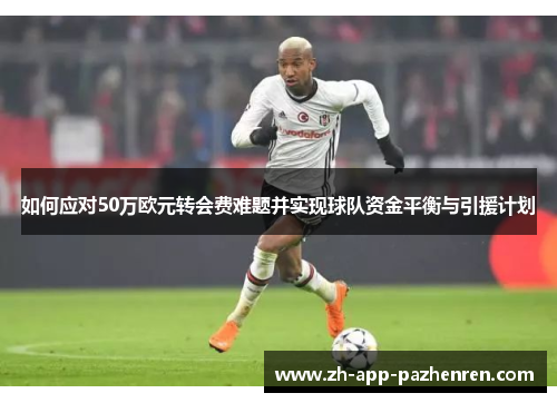 如何应对50万欧元转会费难题并实现球队资金平衡与引援计划