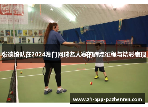 张德培队在2024澳门网球名人赛的辉煌征程与精彩表现