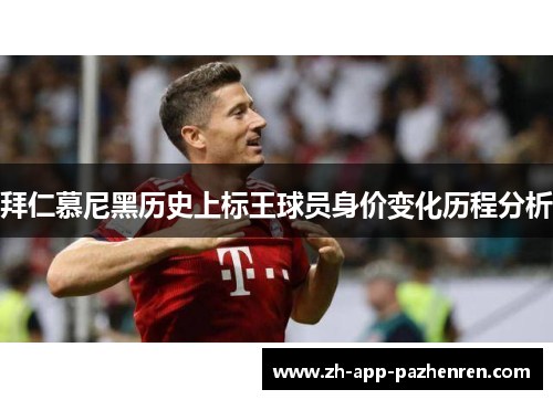 拜仁慕尼黑历史上标王球员身价变化历程分析 拜仁慕尼黑历史上标王球员身价变化历程分析