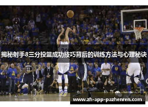 揭秘射手8三分投篮成功技巧背后的训练方法与心理秘诀 揭秘射手8三分投篮成功技巧背后的训练方法与心理秘诀