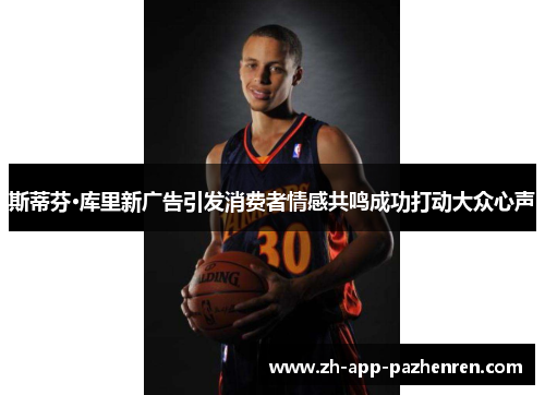 斯蒂芬·库里新广告引发消费者情感共鸣成功打动大众心声 斯蒂芬·库里新广告引发消费者情感共鸣成功打动大众心声