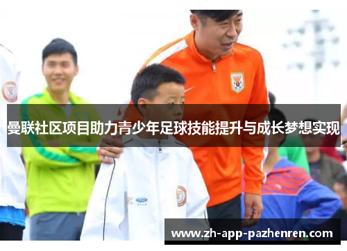 曼联社区项目助力青少年足球技能提升与成长梦想实现 曼联社区项目助力青少年足球技能提升与成长梦想实现