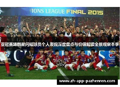 亚冠赛场群星闪耀球员个人表现深度盘点与价值解读全景观察本季 亚冠赛场群星闪耀球员个人表现深度盘点与价值解读全景观察本季