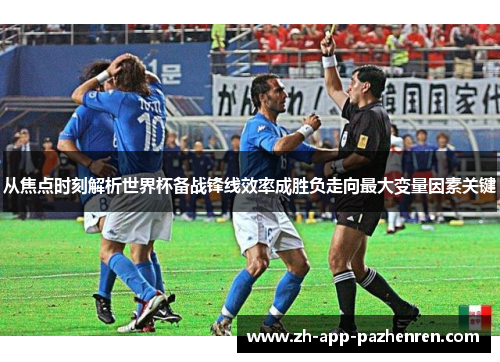 从焦点时刻解析世界杯备战锋线效率成胜负走向最大变量因素关键 从焦点时刻解析世界杯备战锋线效率成胜负走向最大变量因素关键