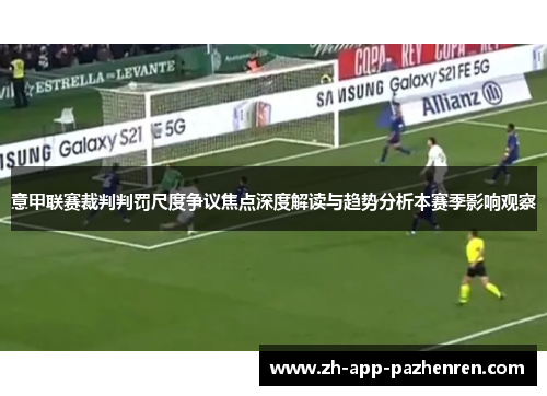 意甲联赛裁判判罚尺度争议焦点深度解读与趋势分析本赛季影响观察 意甲联赛裁判判罚尺度争议焦点深度解读与趋势分析本赛季影响观察