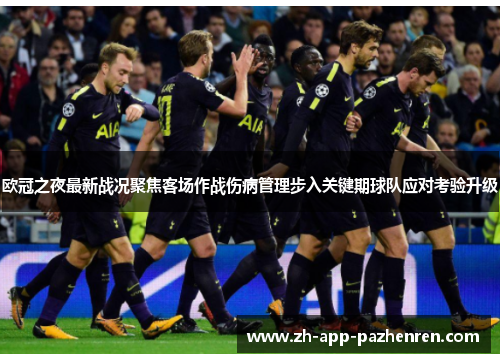 欧冠之夜最新战况聚焦客场作战伤病管理步入关键期球队应对考验升级 欧冠之夜最新战况聚焦客场作战伤病管理步入关键期球队应对考验升级