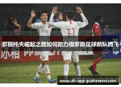 罗斯托夫崛起之路如何助力俄罗斯足球新队腾飞