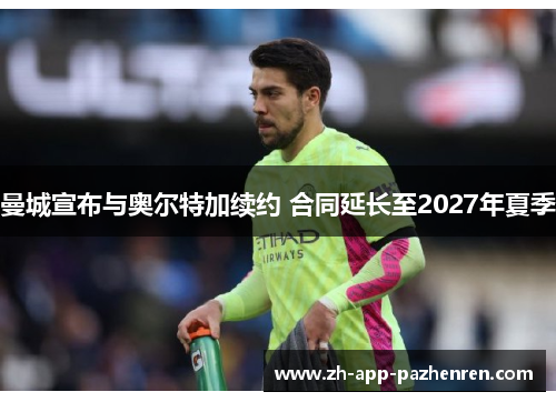 曼城宣布与奥尔特加续约 合同延长至2027年夏季