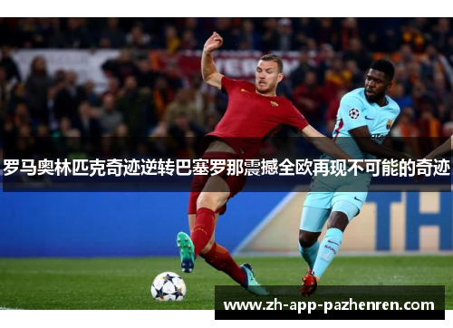 罗马奥林匹克奇迹逆转巴塞罗那震撼全欧再现不可能的奇迹