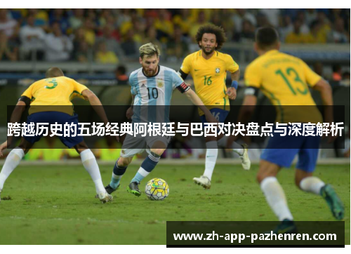 跨越历史的五场经典阿根廷与巴西对决盘点与深度解析