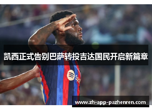 凯西正式告别巴萨转投吉达国民开启新篇章 凯西正式告别巴萨转投吉达国民开启新篇章