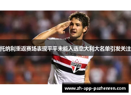托纳利重返赛场表现平平未能入选意大利大名单引发关注 托纳利重返赛场表现平平未能入选意大利大名单引发关注