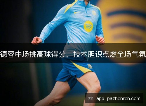 德容中场挑高球得分,技术胆识点燃全场气氛 德容中场挑高球得分,技术胆识点燃全场气氛
