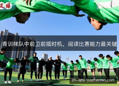 青训梯队中前卫前插时机,阅读比赛能力最关键 青训梯队中前卫前插时机,阅读比赛能力最关键