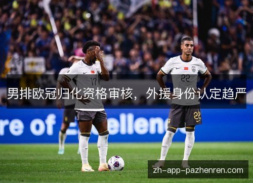 男排欧冠归化资格审核，外援身份认定趋严