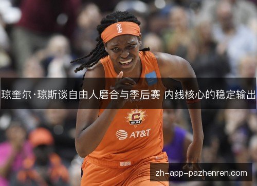 琼奎尔·琼斯谈自由人磨合与季后赛 内线核心的稳定输出 琼奎尔·琼斯谈自由人磨合与季后赛 内线核心的稳定输出